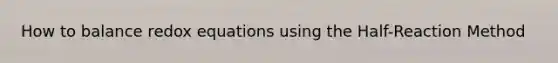 How to balance redox equations using the Half-Reaction Method