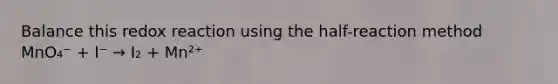Balance this redox reaction using the half-reaction method MnO₄⁻ + I⁻ → I₂ + Mn²⁺