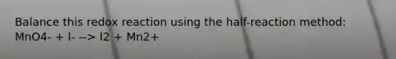 Balance this redox reaction using the half-reaction method: MnO4- + I- --> I2 + Mn2+