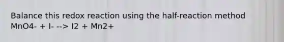 Balance this redox reaction using the half-reaction method MnO4- + I- --> I2 + Mn2+