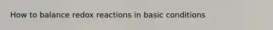 How to balance redox reactions in basic conditions