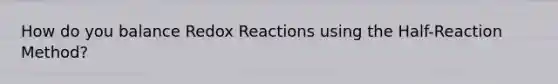 How do you balance Redox Reactions using the Half-Reaction Method?