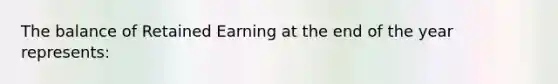 The balance of Retained Earning at the end of the year represents: