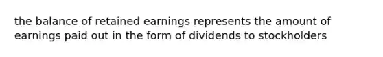 the balance of retained earnings represents the amount of earnings paid out in the form of dividends to stockholders