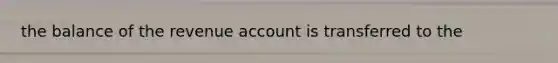 the balance of the revenue account is transferred to the