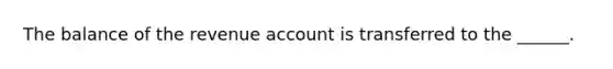 The balance of the revenue account is transferred to the ______.