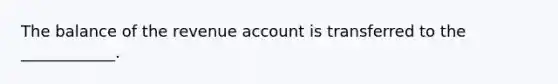 The balance of the revenue account is transferred to the ____________.