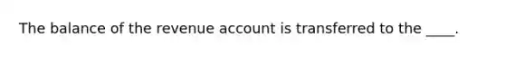 The balance of the revenue account is transferred to the ____.