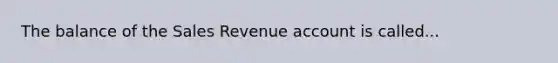 The balance of the Sales Revenue account is called...