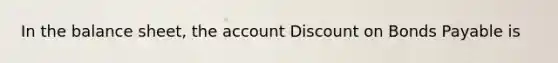 In the balance sheet, the account Dis<a href='https://www.questionai.com/knowledge/kIt7oUhyhX-count-on' class='anchor-knowledge'>count on</a> <a href='https://www.questionai.com/knowledge/kvHJpN4vyZ-bonds-payable' class='anchor-knowledge'>bonds payable</a> is