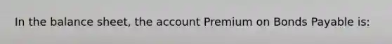 In the balance sheet, the account Premium on <a href='https://www.questionai.com/knowledge/kvHJpN4vyZ-bonds-payable' class='anchor-knowledge'>bonds payable</a> is: