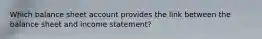 Which balance sheet account provides the link between the balance sheet and income statement?