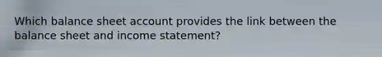 Which balance sheet account provides the link between the balance sheet and income statement?