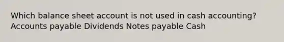 Which balance sheet account is not used in cash accounting? Accounts payable Dividends Notes payable Cash