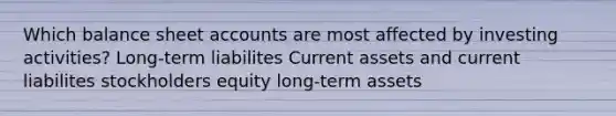 Which balance shee<a href='https://www.questionai.com/knowledge/k7x83BRk9p-t-accounts' class='anchor-knowledge'>t accounts</a> are most affected by investing activities? Long-term liabilites Current assets and current liabilites stockholders equity long-term assets