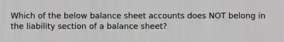 Which of the below balance sheet accounts does NOT belong in the liability section of a balance sheet?