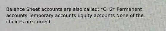 Balance Sheet accounts are also called: *CH2* Permanent accounts Temporary accounts Equity accounts None of the choices are correct