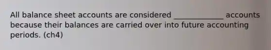 All balance sheet accounts are considered _____________ accounts because their balances are carried over into future accounting periods. (ch4)