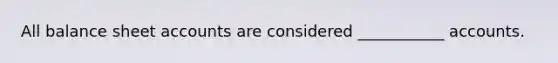 All balance sheet accounts are considered ___________ accounts.