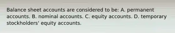 Balance sheet accounts are considered to be: A. permanent accounts. B. nominal accounts. C. equity accounts. D. temporary stockholders' equity accounts.