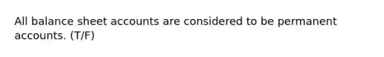 All balance sheet accounts are considered to be permanent accounts. (T/F)