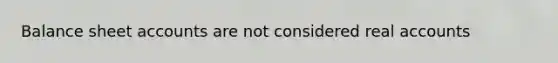 Balance sheet accounts are not considered real accounts