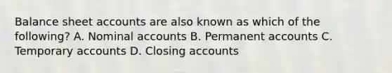 Balance sheet accounts are also known as which of the following? A. Nominal accounts B. Permanent accounts C. Temporary accounts D. Closing accounts