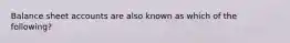 Balance sheet accounts are also known as which of the following?