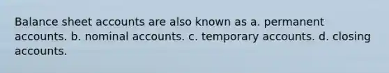 Balance shee<a href='https://www.questionai.com/knowledge/k7x83BRk9p-t-accounts' class='anchor-knowledge'>t accounts</a> are also known as a. permanent accounts. b. nominal accounts. c. temporary accounts. d. closing accounts.