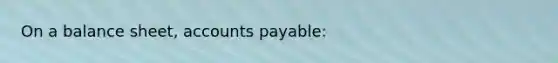 On a balance sheet, accounts payable: