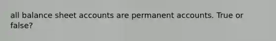 all balance shee<a href='https://www.questionai.com/knowledge/k7x83BRk9p-t-accounts' class='anchor-knowledge'>t accounts</a> are permanent accounts. True or false?