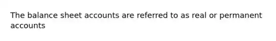 The balance sheet accounts are referred to as real or permanent accounts