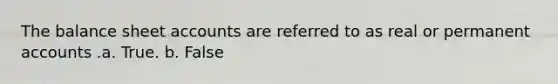 The balance sheet accounts are referred to as real or permanent accounts .a. True. b. False