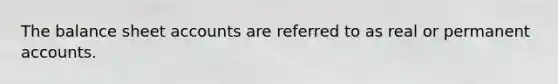 The balance sheet accounts are referred to as real or permanent accounts.