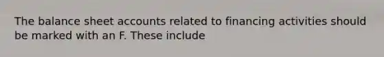 The balance sheet accounts related to financing activities should be marked with an F. These include