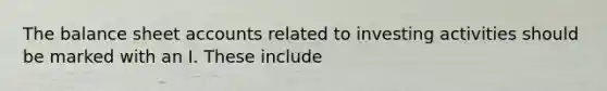 The balance sheet accounts related to investing activities should be marked with an I. These include