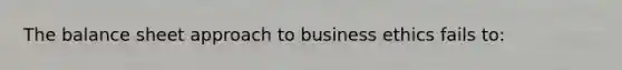 The balance sheet approach to business ethics fails to: