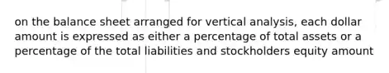 on the balance sheet arranged for vertical analysis, each dollar amount is expressed as either a percentage of total assets or a percentage of the total liabilities and stockholders equity amount