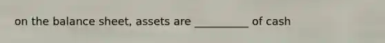 on the balance sheet, assets are __________ of cash