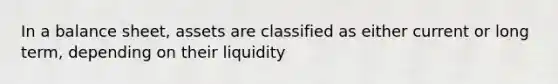 In a balance​ sheet, assets are classified as either current or long​ term, depending on their liquidity