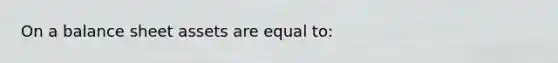 On a balance sheet assets are equal to: