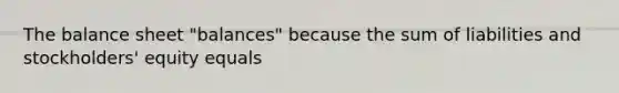 The balance sheet "balances" because the sum of liabilities and stockholders' equity equals