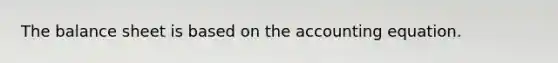 The balance sheet is based on the accounting equation.