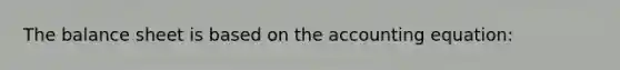 The balance sheet is based on the accounting equation: