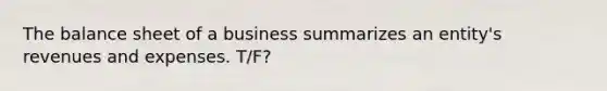 The balance sheet of a business summarizes an entity's revenues and expenses. T/F?