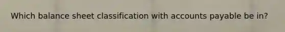 Which balance sheet classification with <a href='https://www.questionai.com/knowledge/kWc3IVgYEK-accounts-payable' class='anchor-knowledge'>accounts payable</a> be in?