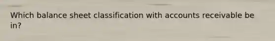Which balance sheet classification with accounts receivable be in?