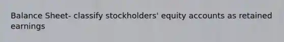 Balance Sheet- classify stockholders' equity accounts as retained earnings