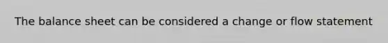 The balance sheet can be considered a change or flow statement