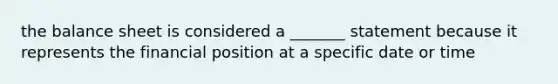 the balance sheet is considered a _______ statement because it represents the financial position at a specific date or time